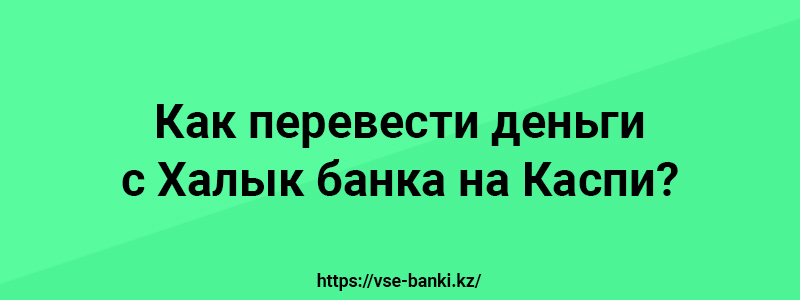 Как перевести деньги с Халык банка на Каспи